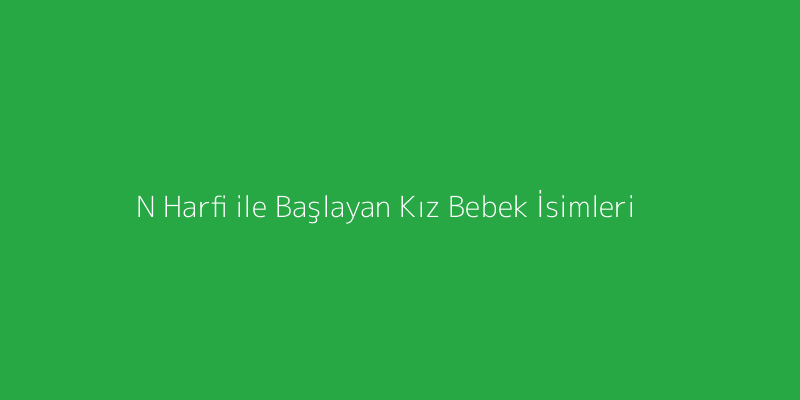 N Harfi ile Başlayan Kız Bebek İsimleri